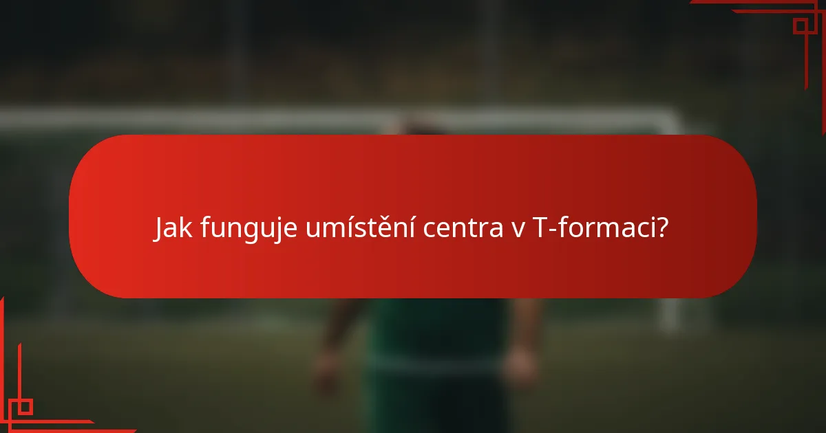 Jak funguje umístění centra v T-formaci?