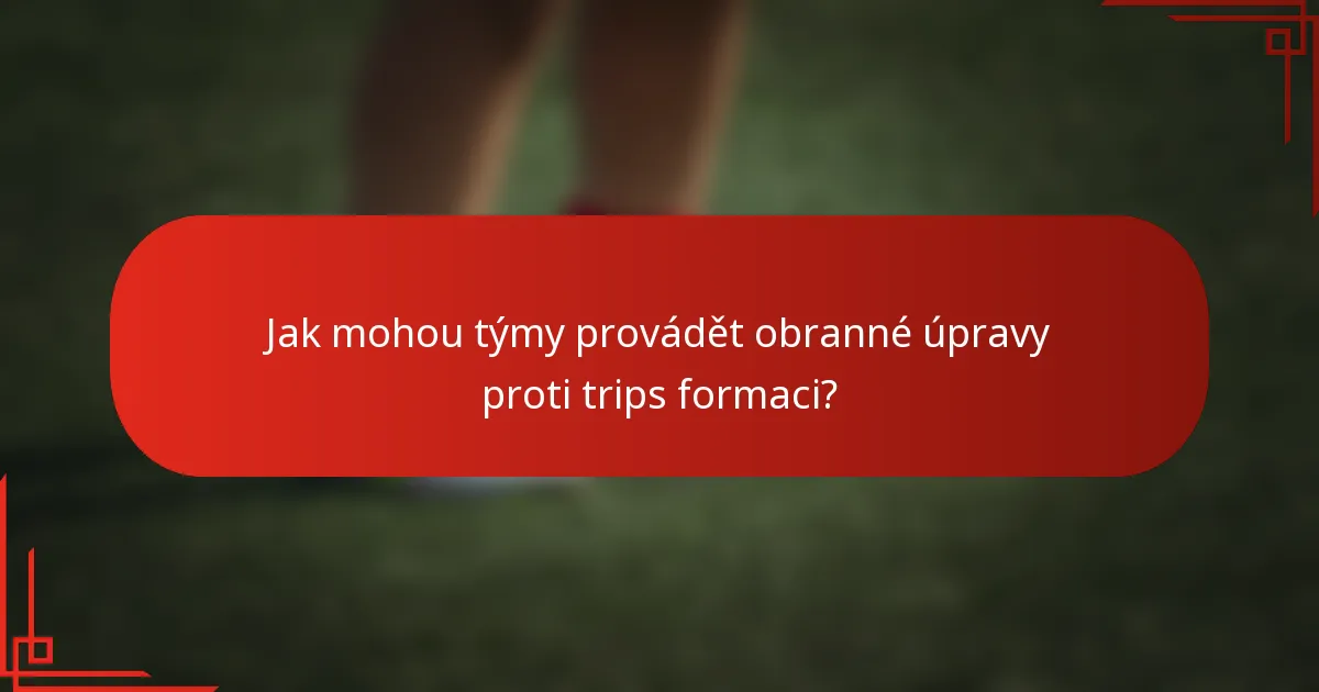 Jak mohou týmy provádět obranné úpravy proti trips formaci?