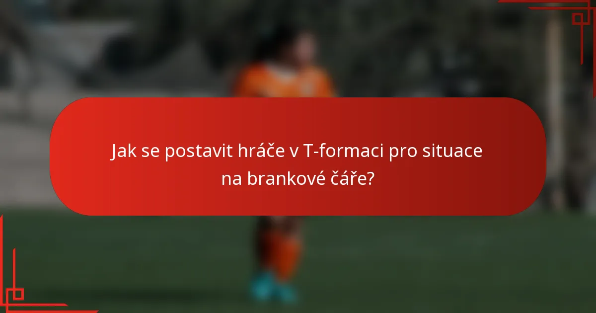 Jak se postavit hráče v T-formaci pro situace na brankové čáře?